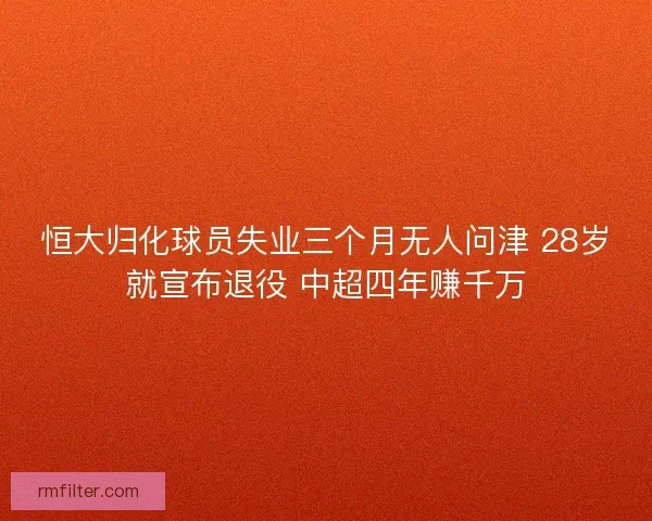 恒大归化球员失业三个月无人问津 28岁就宣布退役 中超四年赚千万