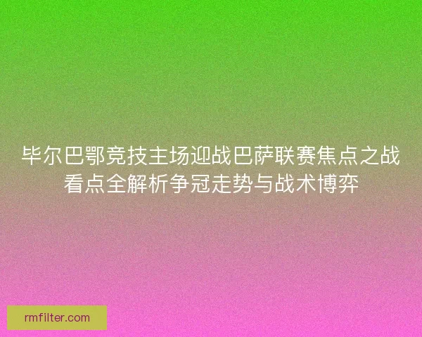 毕尔巴鄂竞技主场迎战巴萨联赛焦点之战看点全解析争冠走势与战术博弈