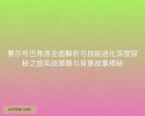 赛尔号巴弗洛全面解析与技能进化深度探秘之旅实战策略与背景故事揭秘