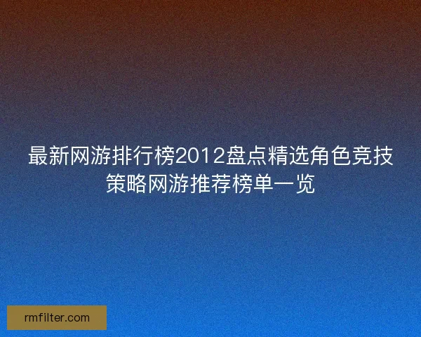 最新网游排行榜2012盘点精选角色竞技策略网游推荐榜单一览