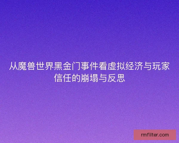 从魔兽世界黑金门事件看虚拟经济与玩家信任的崩塌与反思