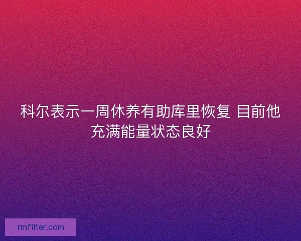 科尔表示一周休养有助库里恢复 目前他充满能量状态良好