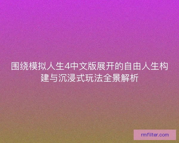 围绕模拟人生4中文版展开的自由人生构建与沉浸式玩法全景解析