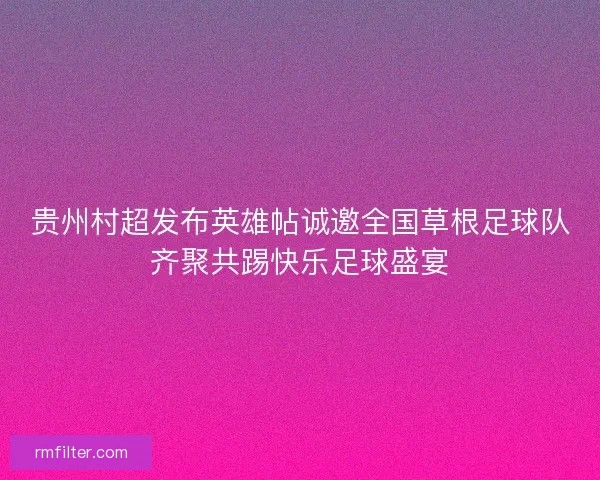贵州村超发布英雄帖诚邀全国草根足球队齐聚共踢快乐足球盛宴