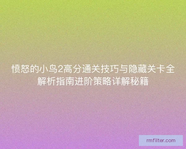 愤怒的小鸟2高分通关技巧与隐藏关卡全解析指南进阶策略详解秘籍