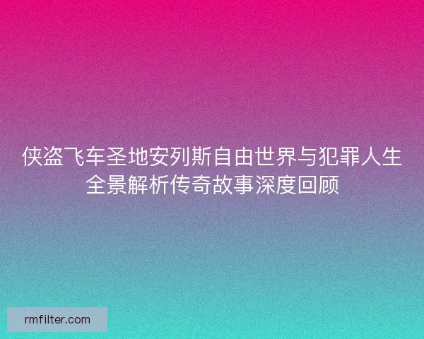 侠盗飞车圣地安列斯自由世界与犯罪人生全景解析传奇故事深度回顾
