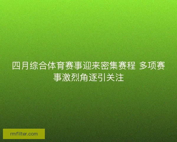 四月综合体育赛事迎来密集赛程 多项赛事激烈角逐引关注