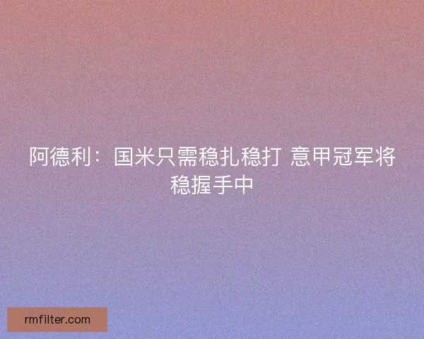 阿德利：国米只需稳扎稳打 意甲冠军将稳握手中