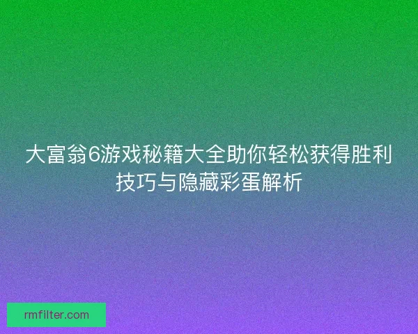 大富翁6游戏秘籍大全助你轻松获得胜利技巧与隐藏彩蛋解析